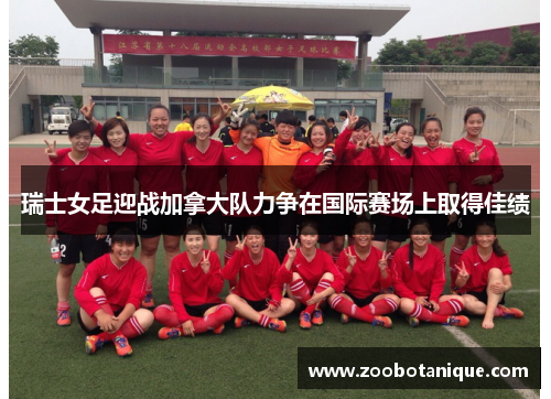瑞士女足迎战加拿大队力争在国际赛场上取得佳绩
